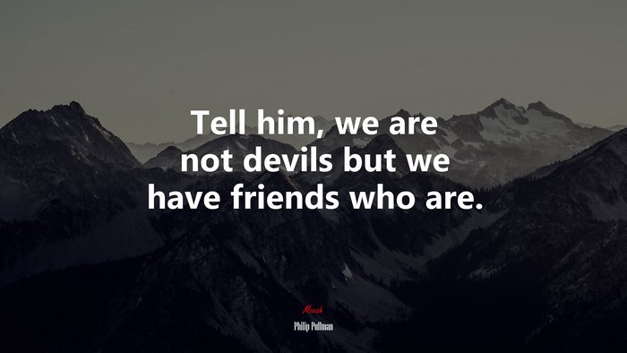 Tell him, we are not devils but we have friends who are. | Philip Pullman quote