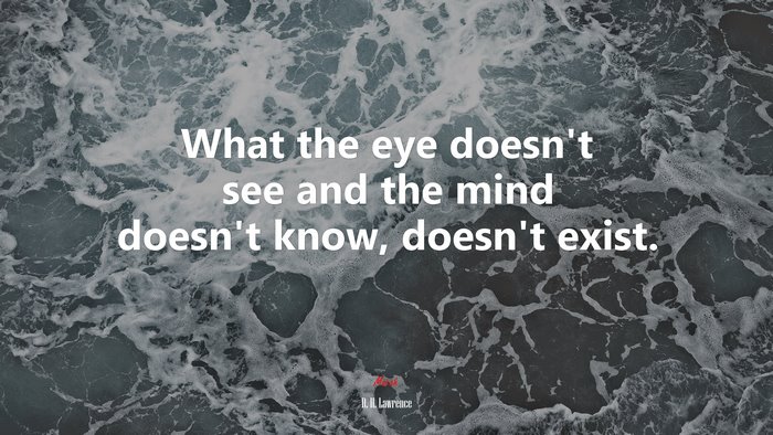 What the eye doesn’t see and the mind doesn’t know, doesn’t exist. | D. H. Lawrence quote