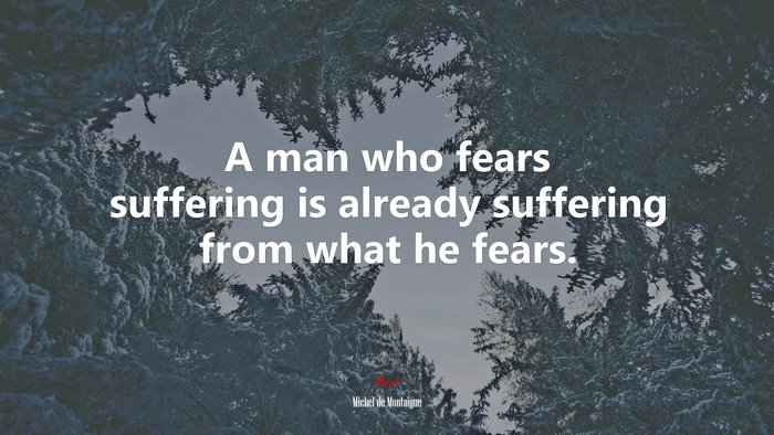A man who fears suffering is already suffering from what he fears. | Michel de Montaigne quote