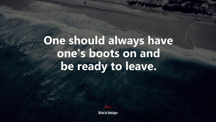 One should always have one’s boots on and be ready to leave. | Michel de Montaigne quote