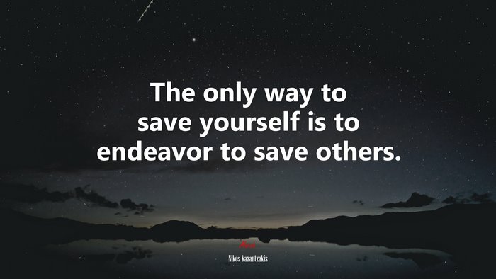 The only way to save yourself is to endeavor to save others. | Nikos Kazantzakis quote