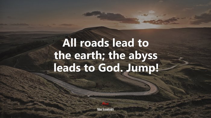 All roads lead to the earth; the abyss leads to God. Jump! | Nikos Kazantzakis quote