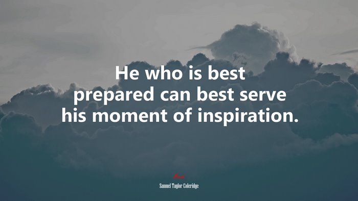 He who is best prepared can best serve his moment of inspiration. | Samuel Taylor Coleridge quote