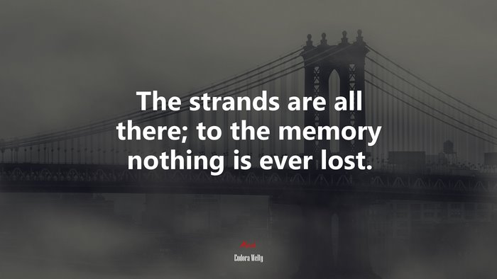 The strands are all there; to the memory nothing is ever lost. | Eudora Welty quote