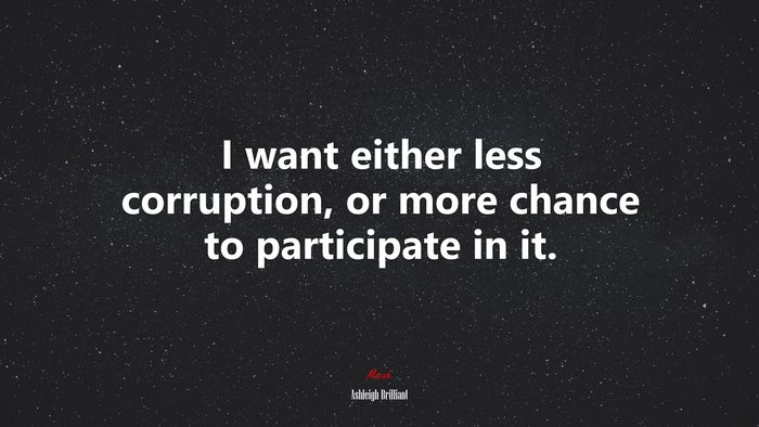 I want either less corruption, or more chance to participate in it. | Ashleigh Brilliant quote