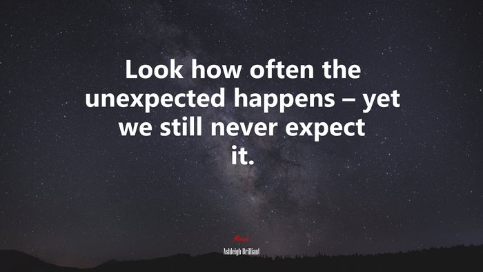 Look how often the unexpected happens – yet we still never expect it. | Ashleigh Brilliant quote