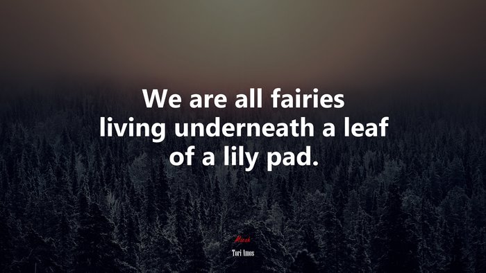 We are all fairies living underneath a leaf of a lily pad. | Tori Amos quote