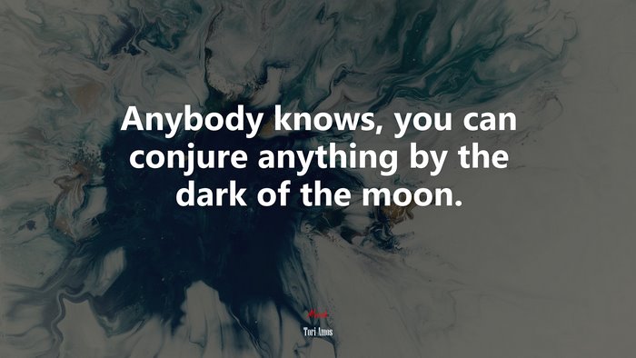 Anybody knows, you can conjure anything by the dark of the moon. | Tori Amos quote