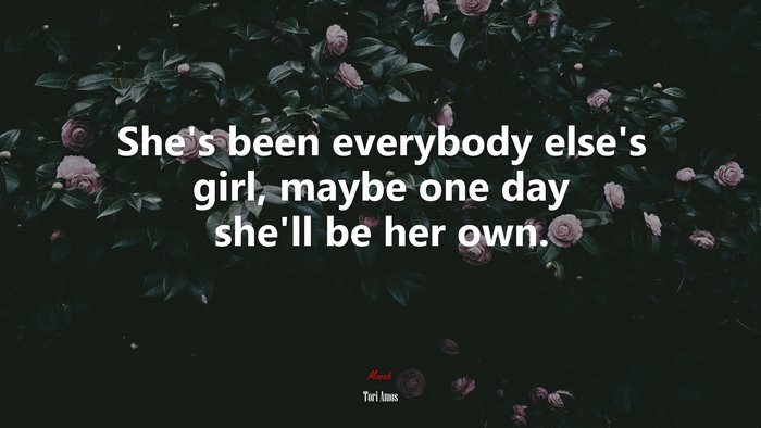 She’s been everybody else’s girl, maybe one day she’ll be her own. | Tori Amos quote