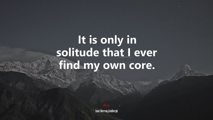 It is only in solitude that I ever find my own core. | Anne Morrow Lindbergh quote