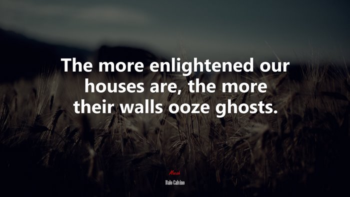 The more enlightened our houses are, the more their walls ooze ghosts. | Italo Calvino quote