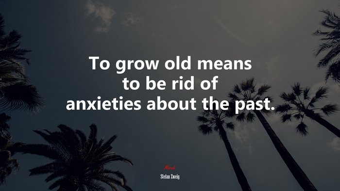 To grow old means to be rid of anxieties about the past. | Stefan Zweig quote
