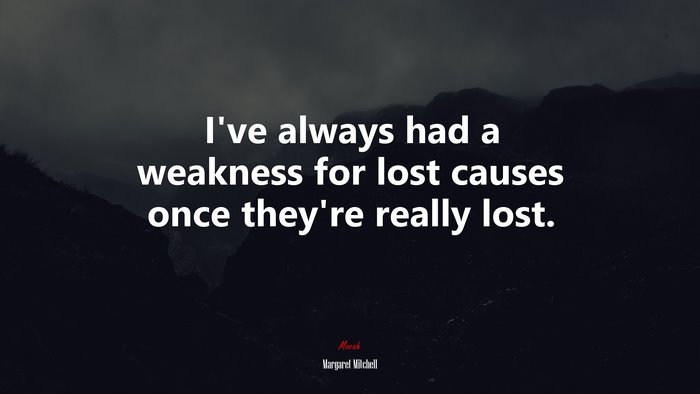 I’ve always had a weakness for lost causes once they’re really lost. | Margaret Mitchell quote