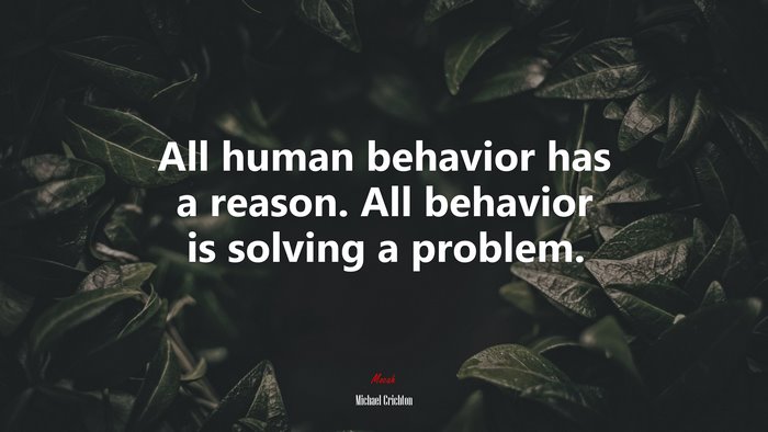 All human behavior has a reason. All behavior is solving a problem. | Michael Crichton quote
