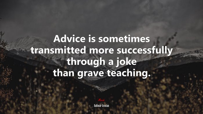 Advice is sometimes transmitted more successfully through a joke than grave teaching. | Baltasar Gracián quote