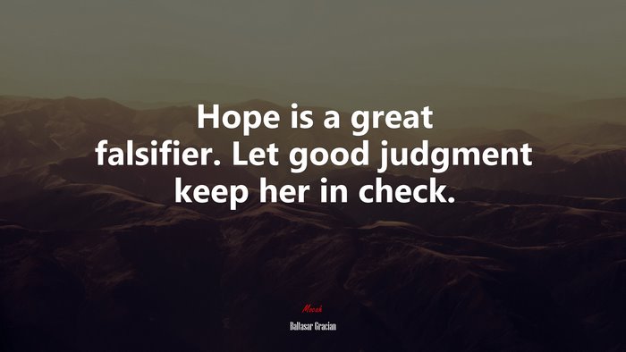 Hope is a great falsifier. Let good judgment keep her in check. | Baltasar Gracián quote