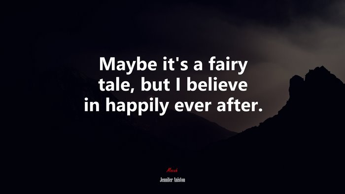 Maybe it’s a fairy tale, but I believe in happily ever after. | Jennifer Aniston quote