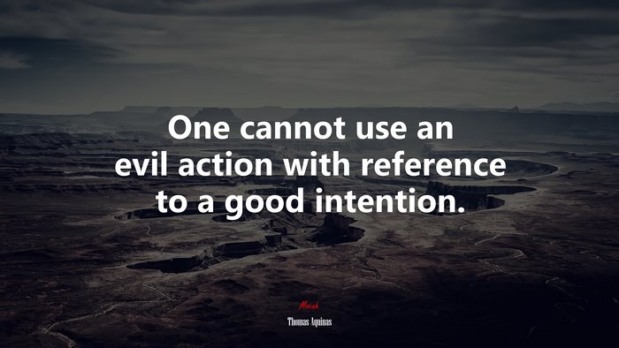 One cannot use an evil action with reference to a good intention. | Thomas Aquinas quote