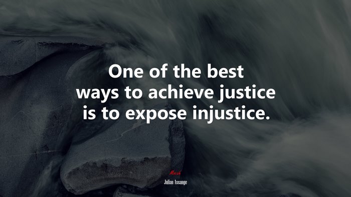 One of the best ways to achieve justice is to expose injustice. | Julian Assange quote