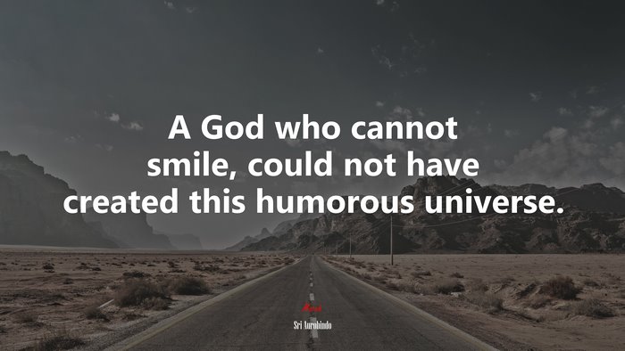 A God who cannot smile, could not have created this humorous universe. | Sri Aurobindo quote