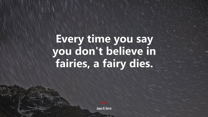 Every time you say you don’t believe in fairies, a fairy dies. | James M. Barrie quote