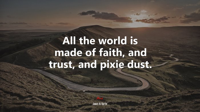 All the world is made of faith, and trust, and pixie dust. | James M. Barrie quote