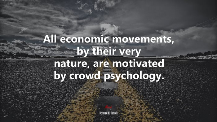 All economic movements, by their very nature, are motivated by crowd psychology. | Bernard M. Baruch quote