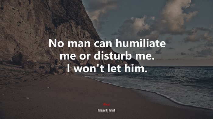 No man can humiliate me or disturb me. I won’t let him. | Bernard M. Baruch quote