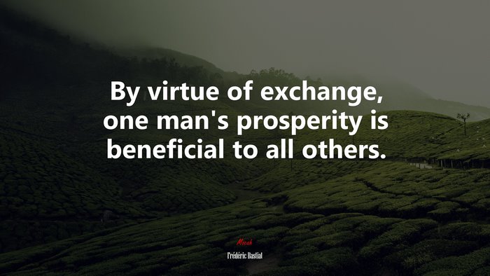 By virtue of exchange, one man’s prosperity is beneficial to all others. | Frédéric Bastiat quote