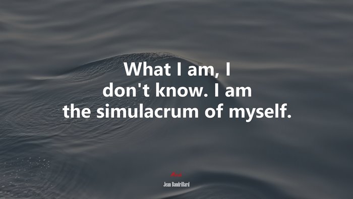 What I am, I don’t know. I am the simulacrum of myself. | Jean Baudrillard quote