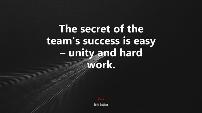 The secret of the team’s success is easy – unity and hard work. | David Beckham quote