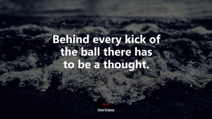 Behind every kick of the ball there has to be a thought. | Dennis Bergkamp quote