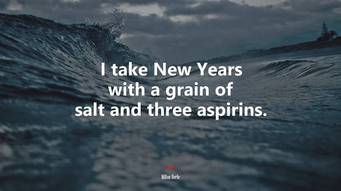 I take New Years with a grain of salt and three aspirins. | Milton Berle quote