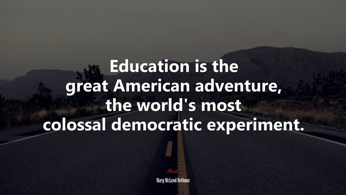 Education is the great American adventure, the world’s most colossal democratic experiment. | Mary McLeod Bethune quote