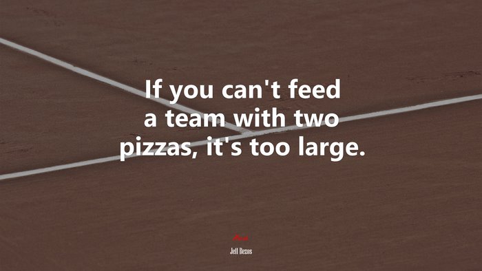 If you can’t feed a team with two pizzas, it’s too large. | Jeff Bezos quote