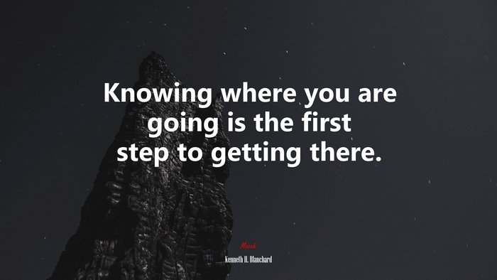 Knowing where you are going is the first step to getting there. | Kenneth H. Blanchard quote