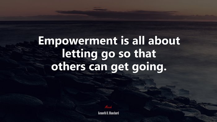 Empowerment is all about letting go so that others can get going. | Kenneth H. Blanchard quote