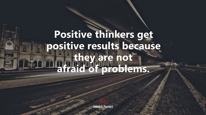 Positive thinkers get positive results because they are not afraid of problems. | Kenneth H. Blanchard quote