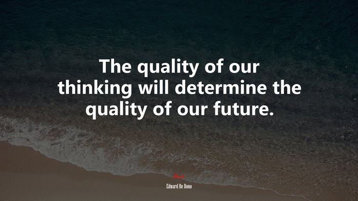 The quality of our thinking will determine the quality of our future. | Edward De Bono quote