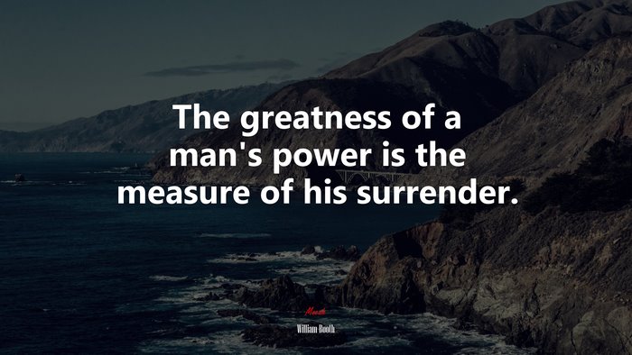 The greatness of a man’s power is the measure of his surrender. | William Booth quote
