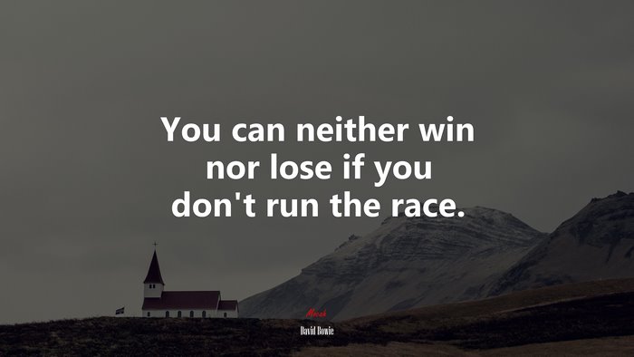 You can neither win nor lose if you don’t run the race. | David Bowie quote