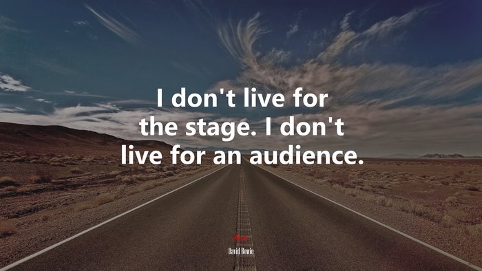 I don’t live for the stage. I don’t live for an audience. | David Bowie quote