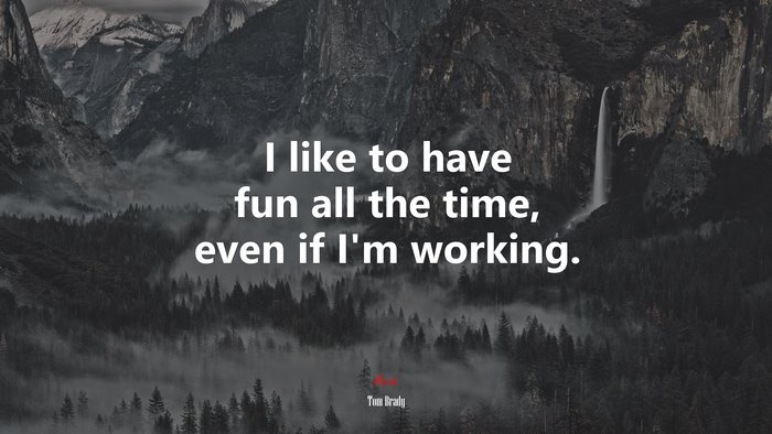 I like to have fun all the time, even if I’m working. | Tom Brady quote