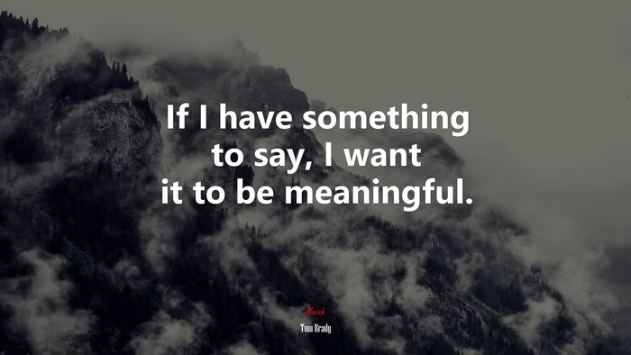 If I have something to say, I want it to be meaningful. | Tom Brady quote