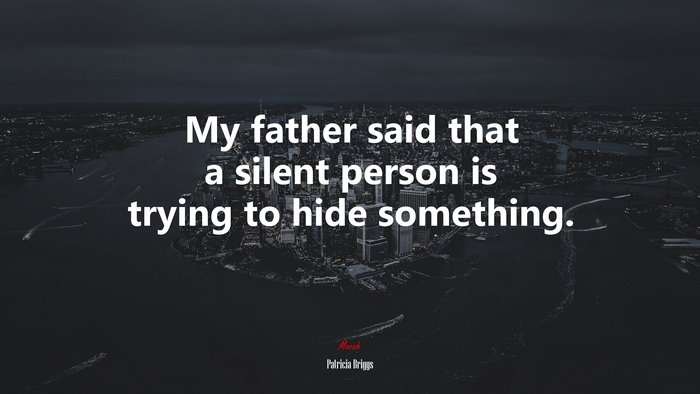 My father said that a silent person is trying to hide something. | Patricia Briggs quote