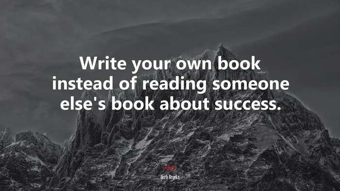 Write your own book instead of reading someone else’s book about success. | Herb Brooks quote