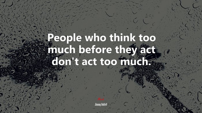People who think too much before they act don’t act too much. | Jimmy Buffett quote