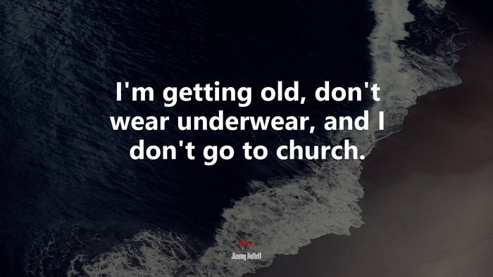 I’m getting old, don’t wear underwear, and I don’t go to church. | Jimmy Buffett quote