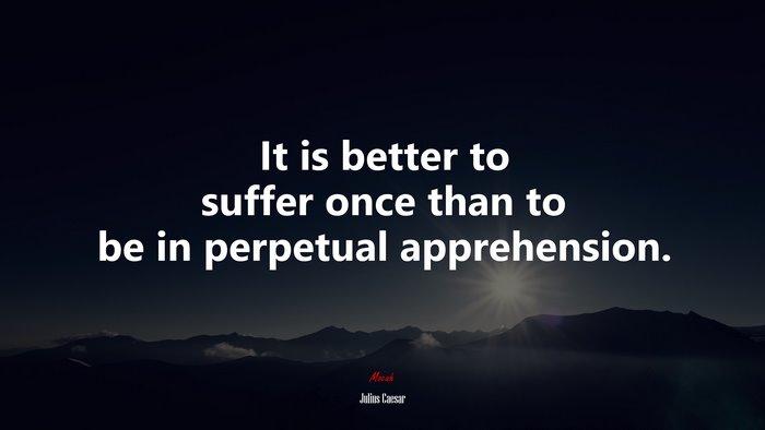 It is better to suffer once than to be in perpetual apprehension. | Julius Caesar quote
