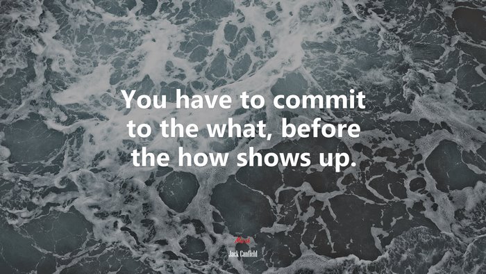 You have to commit to the what, before the how shows up. | Jack Canfield quote